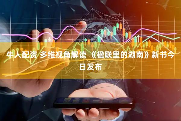 牛人配资 多维视角解读 《楹联里的湖南》新书今日发布