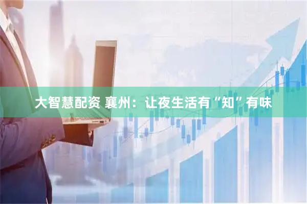 大智慧配资 襄州：让夜生活有“知”有味