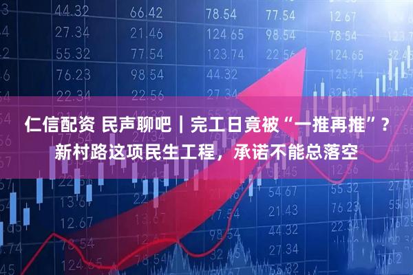 仁信配资 民声聊吧｜完工日竟被“一推再推”？新村路这项民生工程，承诺不能总落空