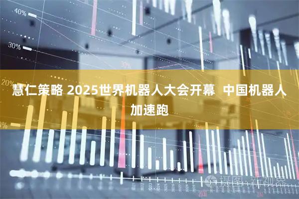慧仁策略 2025世界机器人大会开幕  中国机器人加速跑
