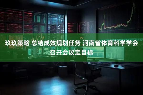 玖玖策略 总结成效规划任务 河南省体育科学学会召开会议定目标