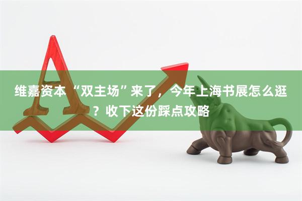 维嘉资本 “双主场”来了，今年上海书展怎么逛？收下这份踩点攻略