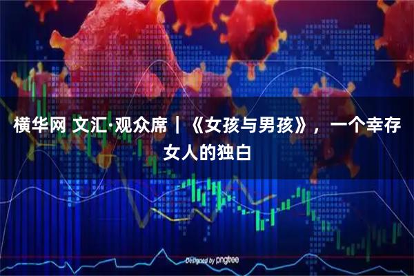 横华网 文汇·观众席｜《女孩与男孩》，一个幸存女人的独白