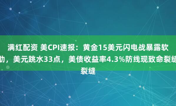 满红配资 美CPI速报：黄金15美元闪电战暴露软肋，美元跳水33点，美债收益率4.3%防线现致命裂缝