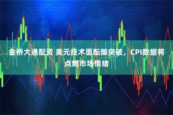 金桥大通配资 美元技术面酝酿突破，CPI数据将点燃市场情绪