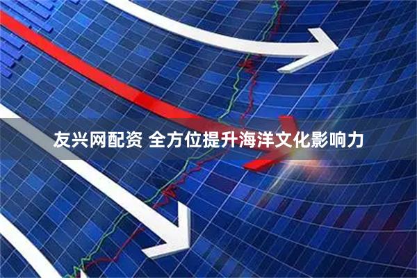 友兴网配资 全方位提升海洋文化影响力