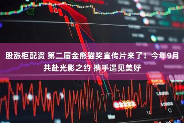 股涨柜配资 第二届金熊猫奖宣传片来了！今年9月共赴光影之约 携手遇见美好