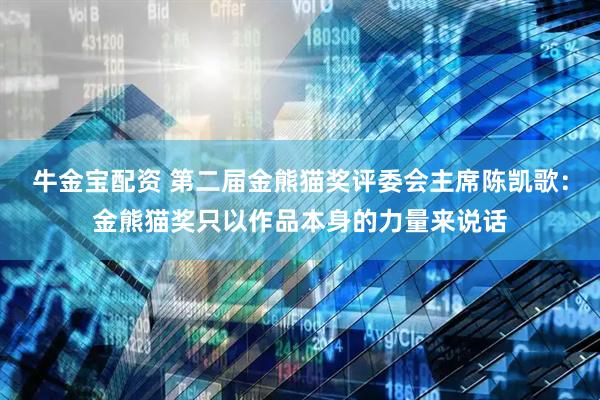 牛金宝配资 第二届金熊猫奖评委会主席陈凯歌：金熊猫奖只以作品本身的力量来说话