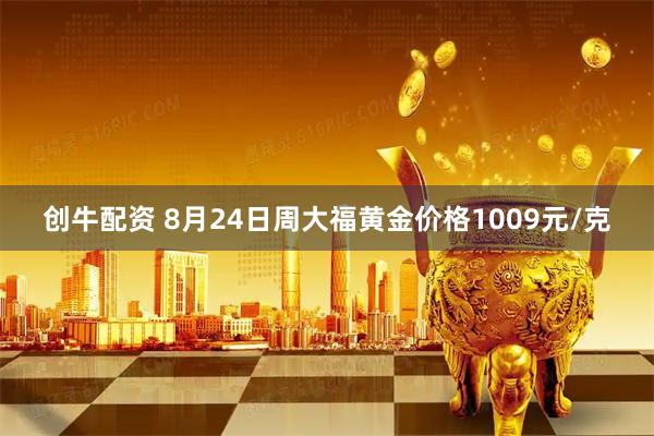 创牛配资 8月24日周大福黄金价格1009元/克