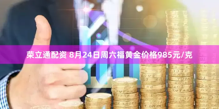 荣立通配资 8月24日周六福黄金价格985元/克
