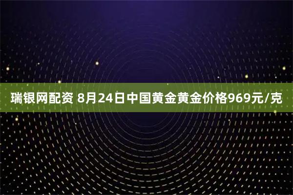 瑞银网配资 8月24日中国黄金黄金价格969元/克