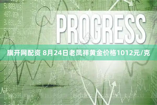 旗开网配资 8月24日老凤祥黄金价格1012元/克