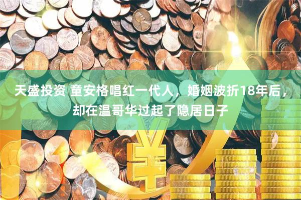 天盛投资 童安格唱红一代人，婚姻波折18年后，却在温哥华过起了隐居日子