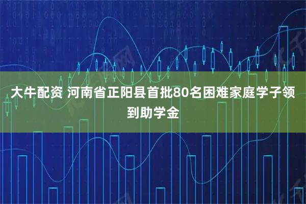 大牛配资 河南省正阳县首批80名困难家庭学子领到助学金