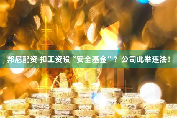 邦尼配资 扣工资设“安全基金”？公司此举违法！