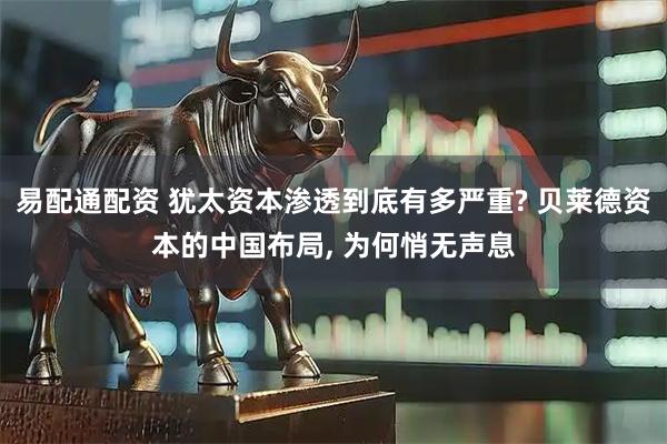 易配通配资 犹太资本渗透到底有多严重? 贝莱德资本的中国布局, 为何悄无声息