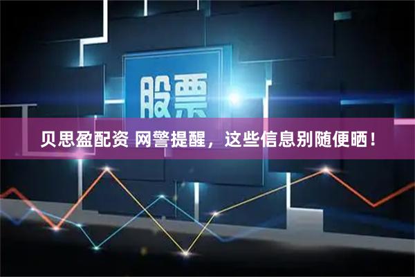 贝思盈配资 网警提醒，这些信息别随便晒！