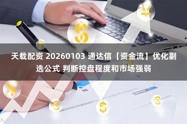 天载配资 20260103 通达信【资金流】优化副选公式 判断控盘程度和市场强弱